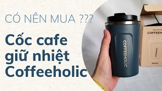 Cốc giữ nhiệt Coffeeholic 01 có đáng mua hay không [upl. by Arada]