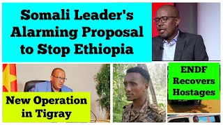 Somali Leaders Alarming Proposal to Stop Ethiopia  New Operation in Tigray ENDF Recovers Hostages [upl. by Terej]