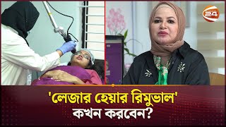 লেজার হেয়ার রিমুভাল নিয়ে বিশেষজ্ঞের মতামত  Laser Hair Removal  Doctors Opinion  Channel 24 [upl. by Nylirej]