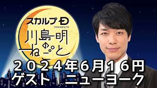 ゲスト ニューヨーク ２０２４年６月１６日 スカルプD presents 川島明のねごと [upl. by Huxley]