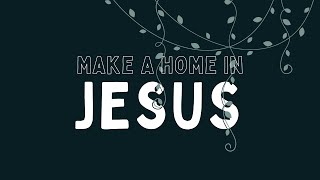 Make a Home in Jesus [upl. by Naig165]