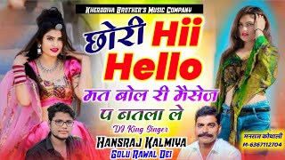 छोरी Hii Hello मत बोल री मैसेज प बतला ले ✓ Singer Hansraj Kalmiya Golu Dei ✓ Chhori Hi Hello Mat Bol [upl. by Gabel]